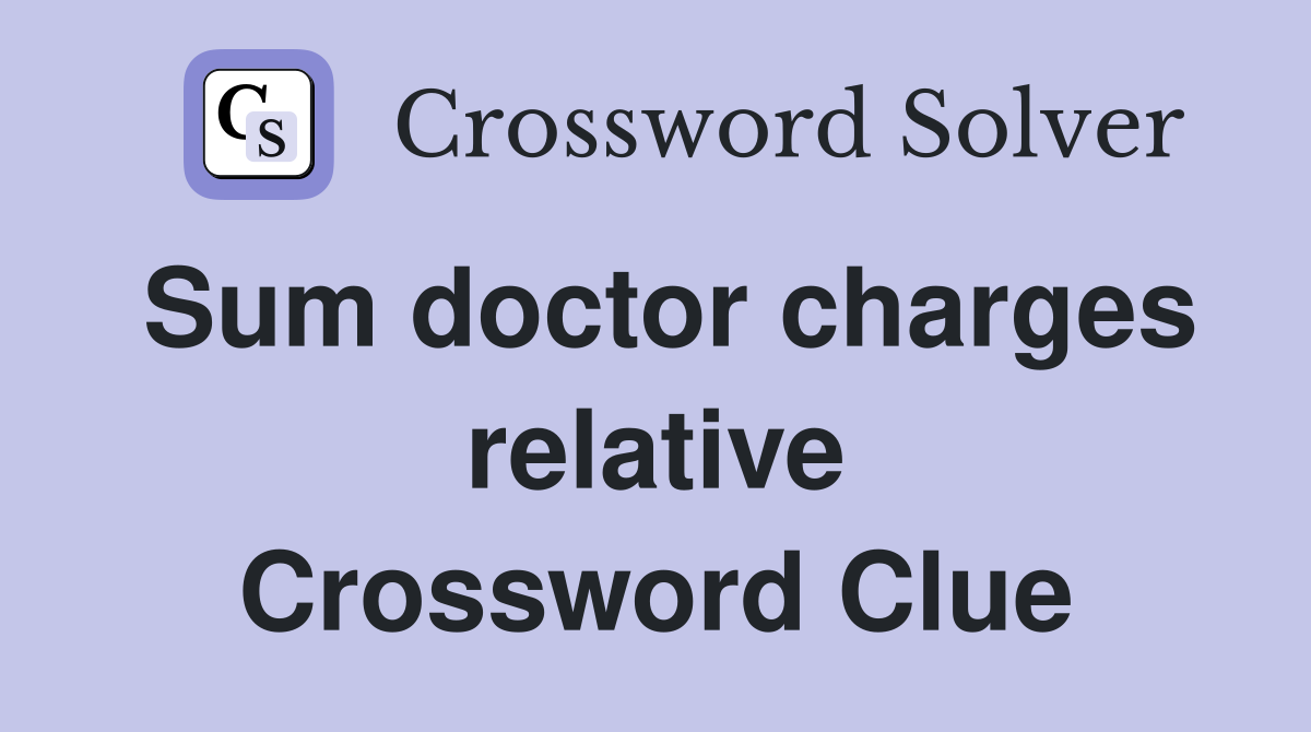 Sum doctor charges relative Crossword Clue