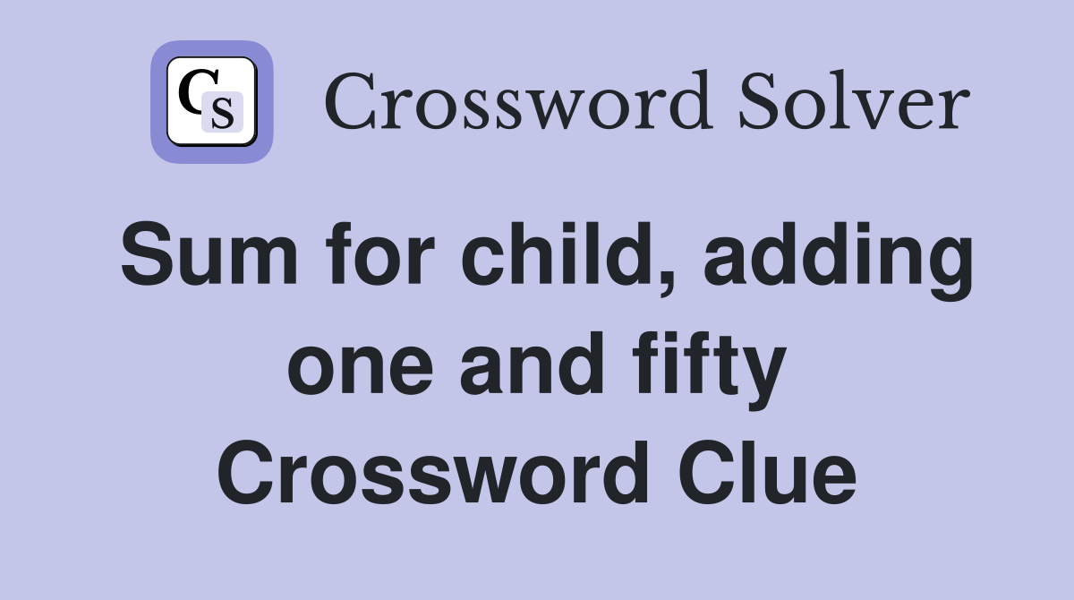 Sum for child, adding one and fifty Crossword Clue