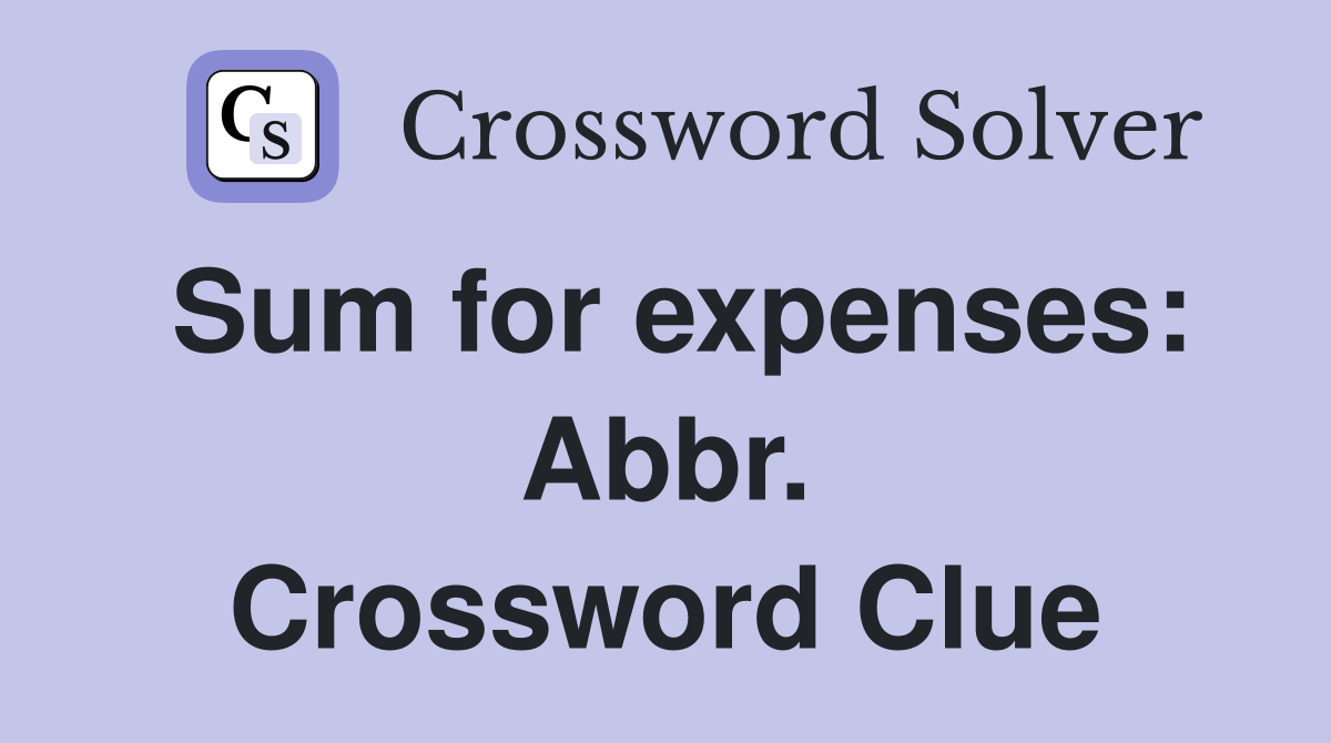 Sum for expenses: Abbr. Crossword Clue