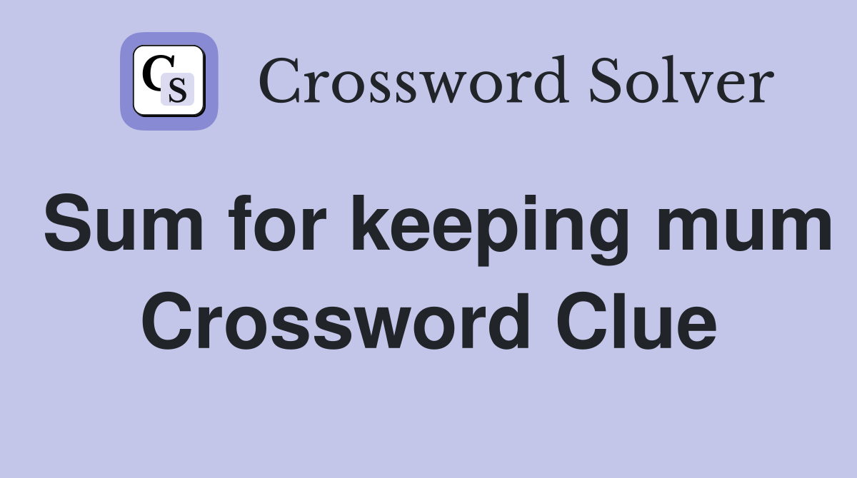 Sum for keeping mum Crossword Clue