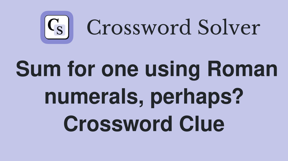 Sum for one using Roman numerals, perhaps? Crossword Clue