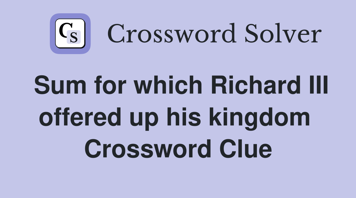 Sum for which Richard III offered up his kingdom  Crossword Clue