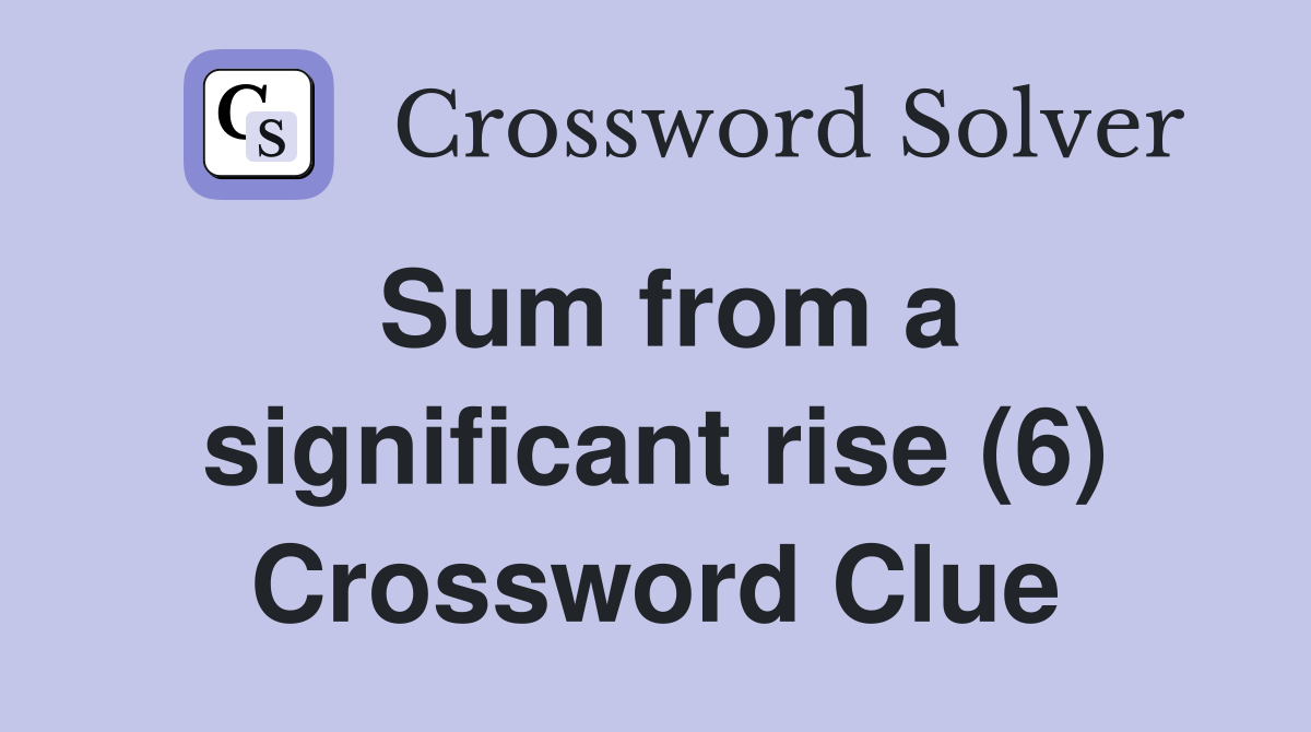 Sum from a significant rise (6) Crossword Clue