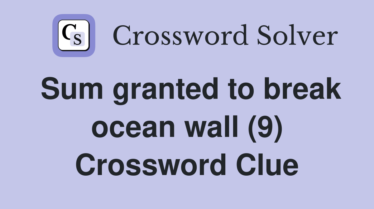 Sum granted to break ocean wall (9) Crossword Clue