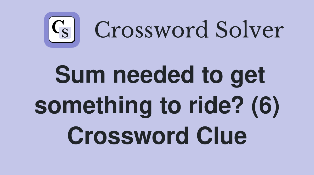 Sum needed to get something to ride? (6) Crossword Clue