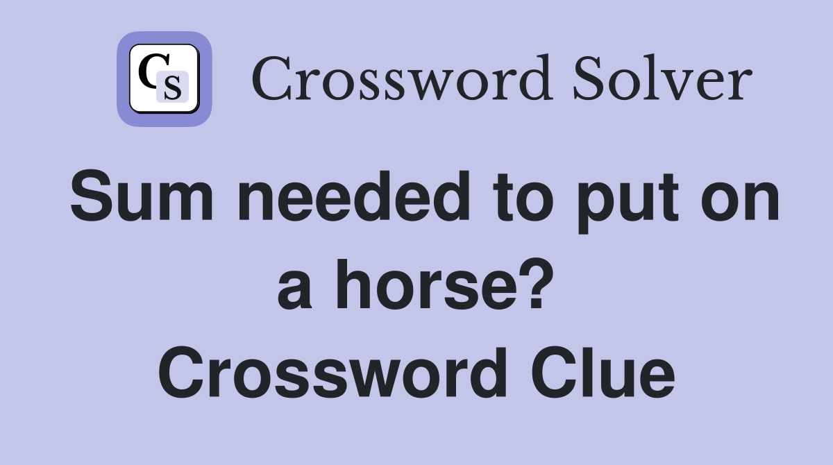 Sum needed to put on a horse? Crossword Clue