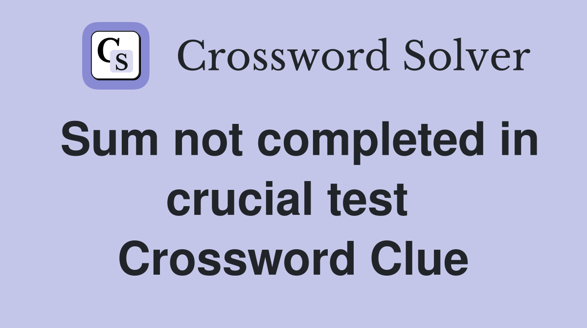 Sum not completed in crucial test  Crossword Clue