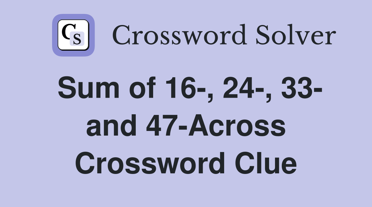 Sum of 16-, 24-, 33- and 47-Across Crossword Clue