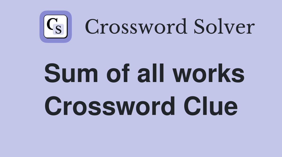 Sum of all works Crossword Clue