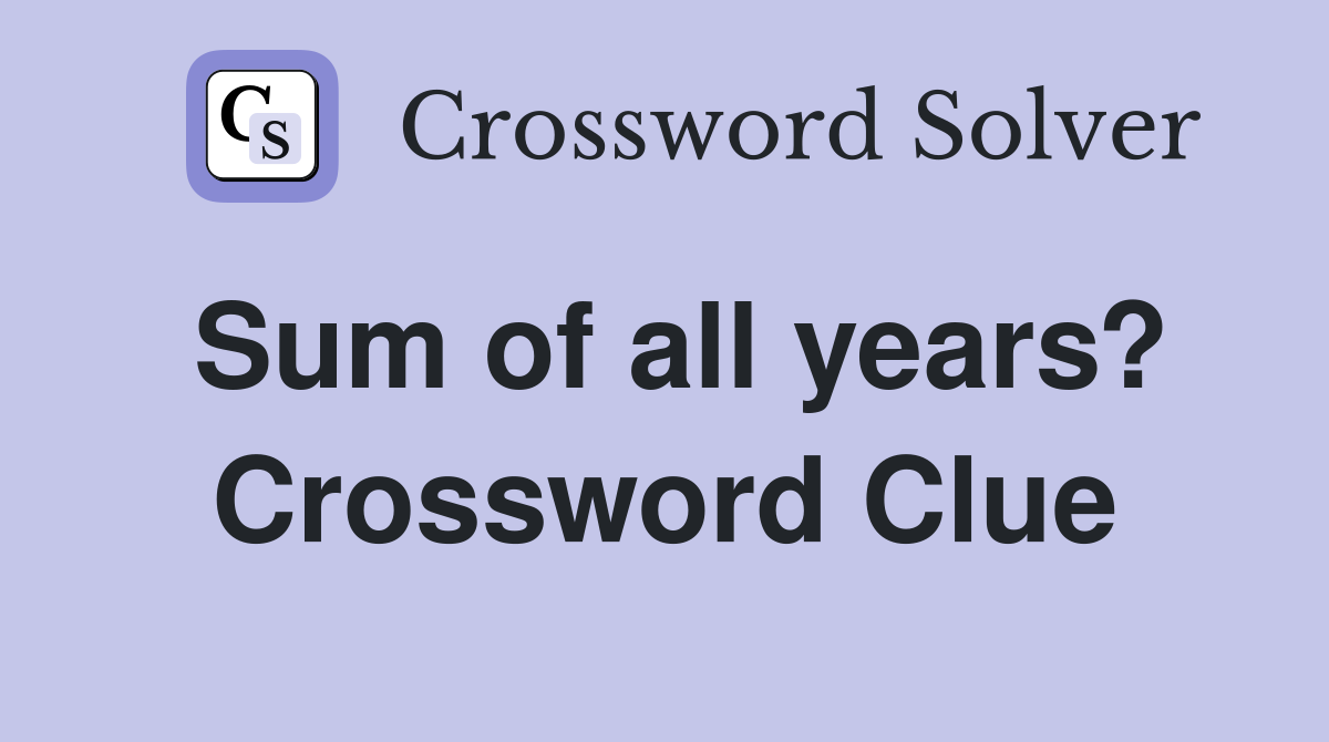 Sum of all years? Crossword Clue