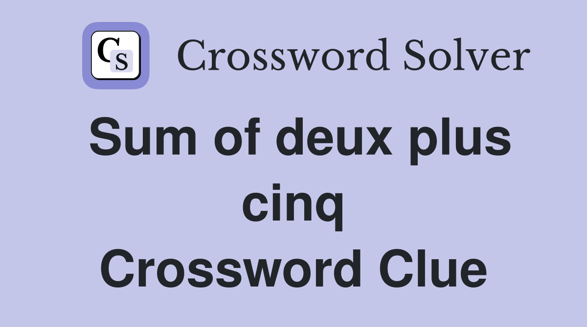 Sum of deux plus cinq Crossword Clue