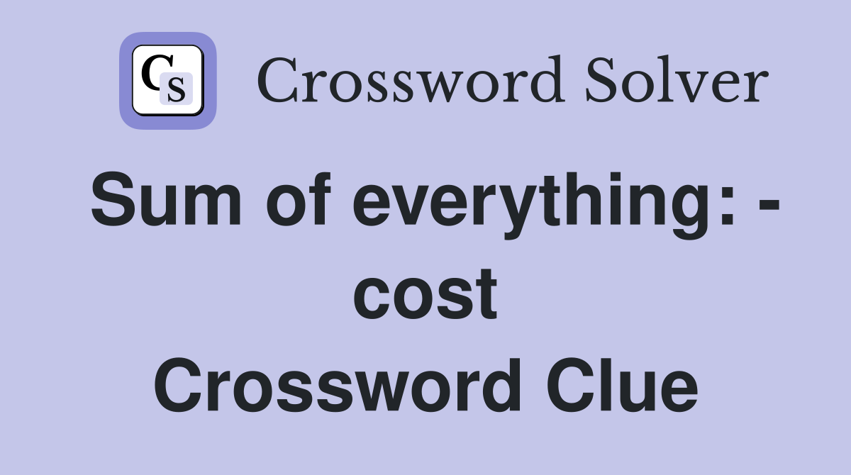 Sum of everything: - cost Crossword Clue