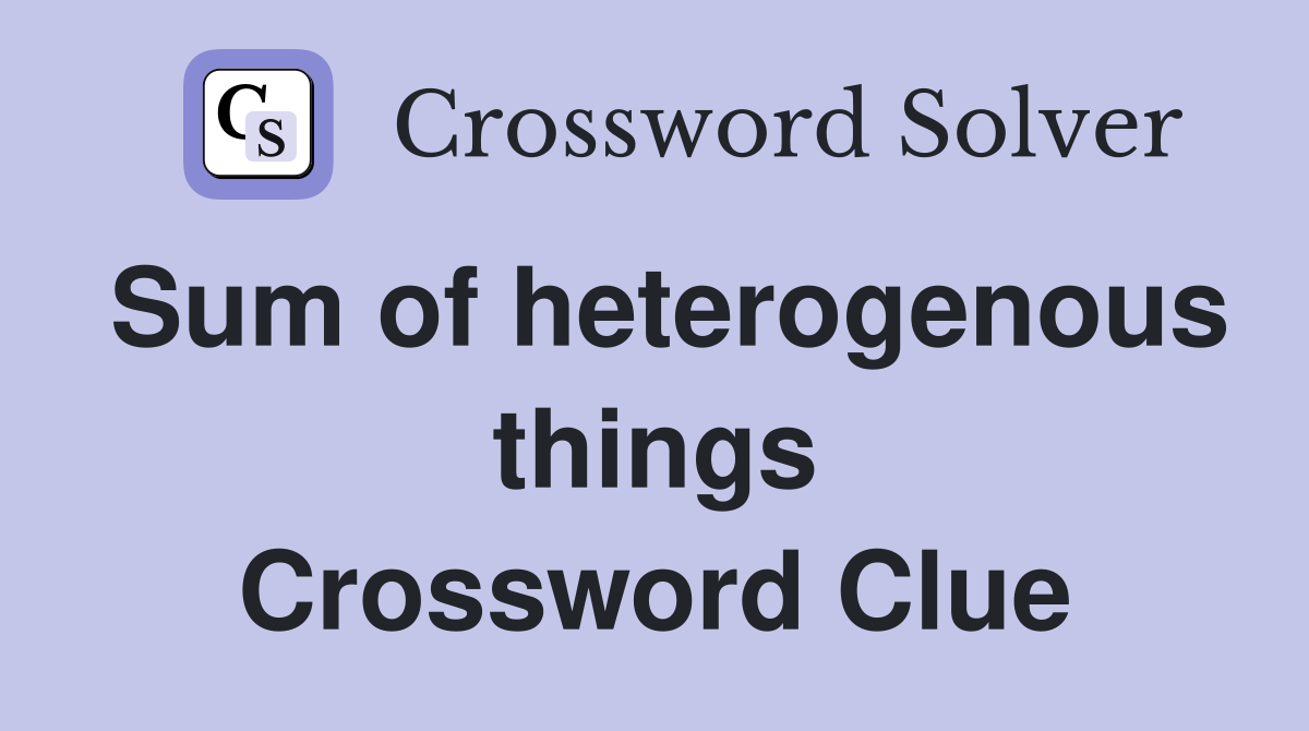 Sum of heterogenous things Crossword Clue