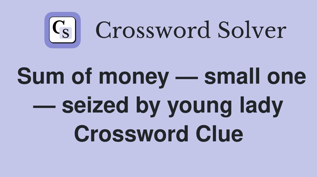 Sum of money — small one — seized by young lady Crossword Clue