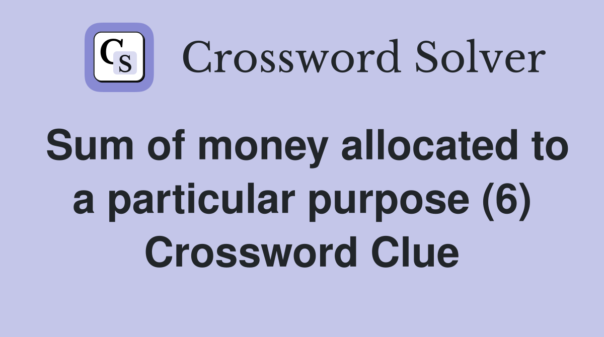 Sum of money allocated to a particular purpose (6) Crossword Clue