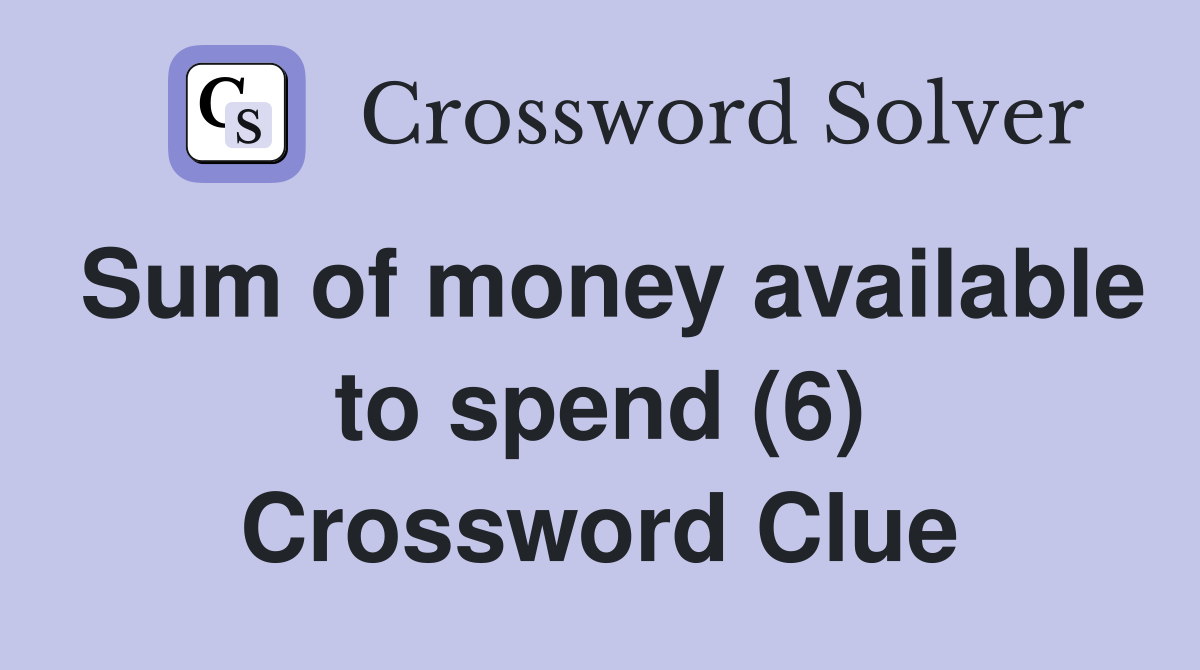 Sum of money available to spend (6) Crossword Clue