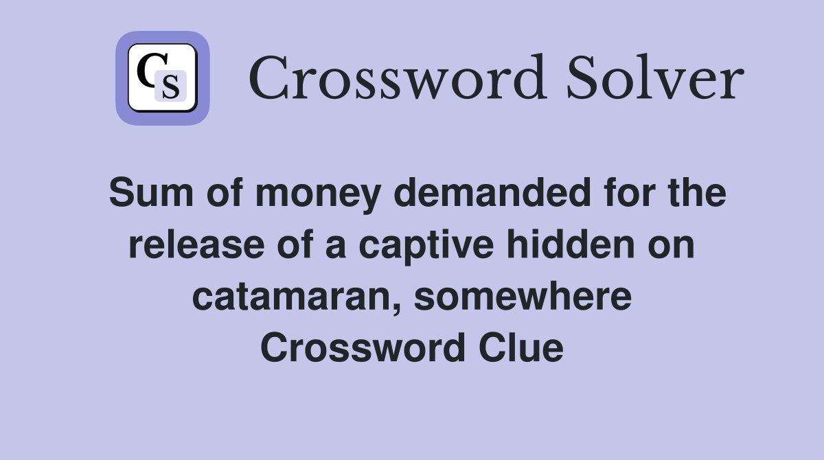 Sum of money demanded for the release of a captive hidden on catamaran, somewhere Crossword Clue