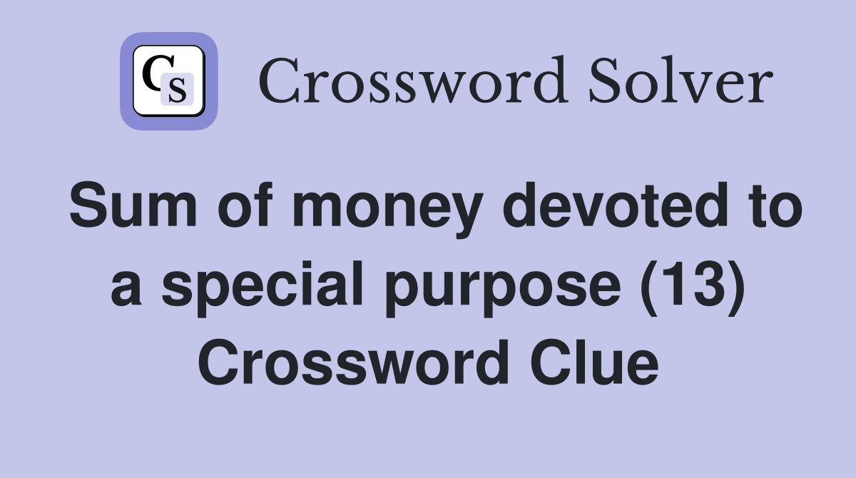 Sum of money devoted to a special purpose (13) Crossword Clue