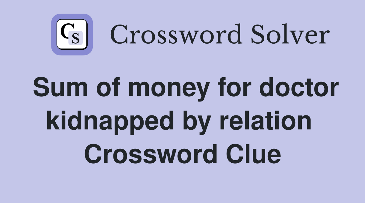Sum of money for doctor kidnapped by relation  Crossword Clue