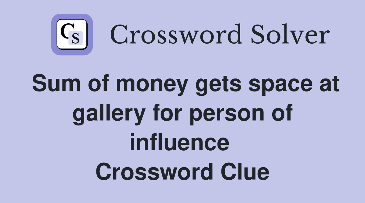 Sum of money gets space at gallery for person of influence  Crossword Clue