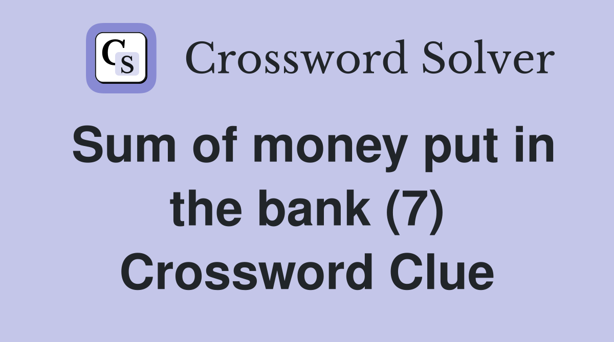 Sum of money put in the bank (7) Crossword Clue