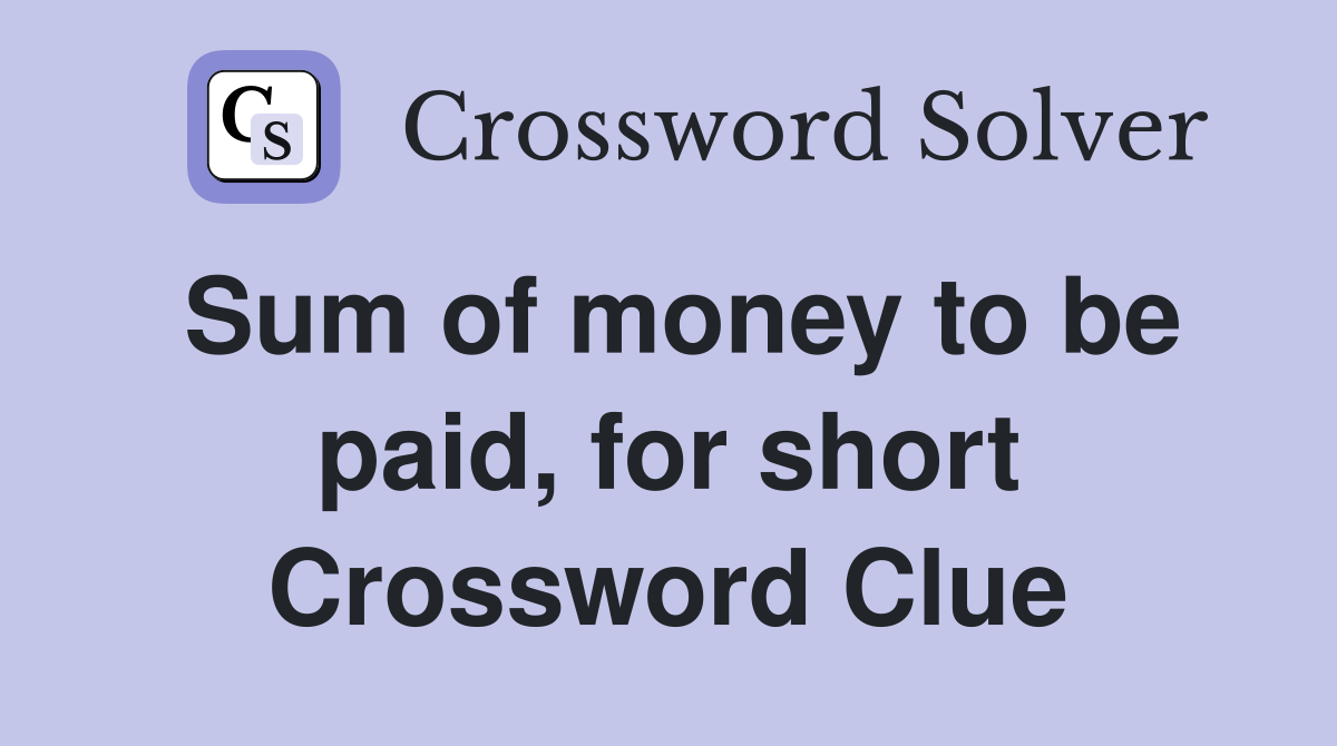 Sum of money to be paid, for short Crossword Clue