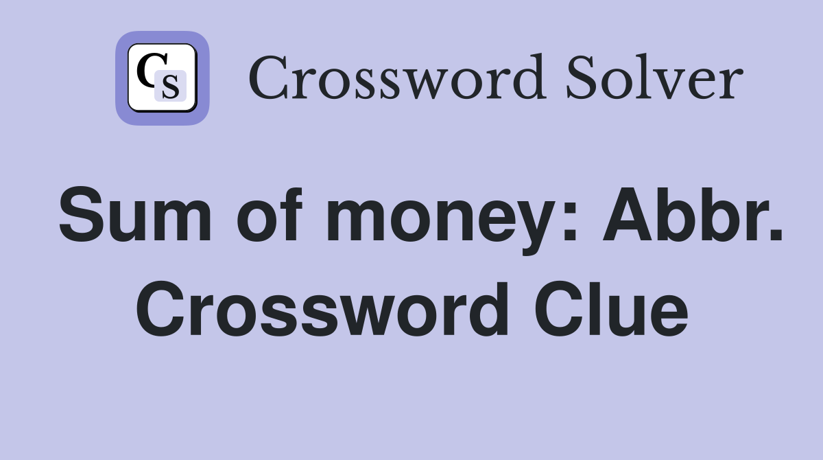 Sum of money: Abbr. Crossword Clue