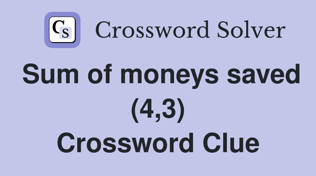 Sum of moneys saved (4,3) Crossword Clue