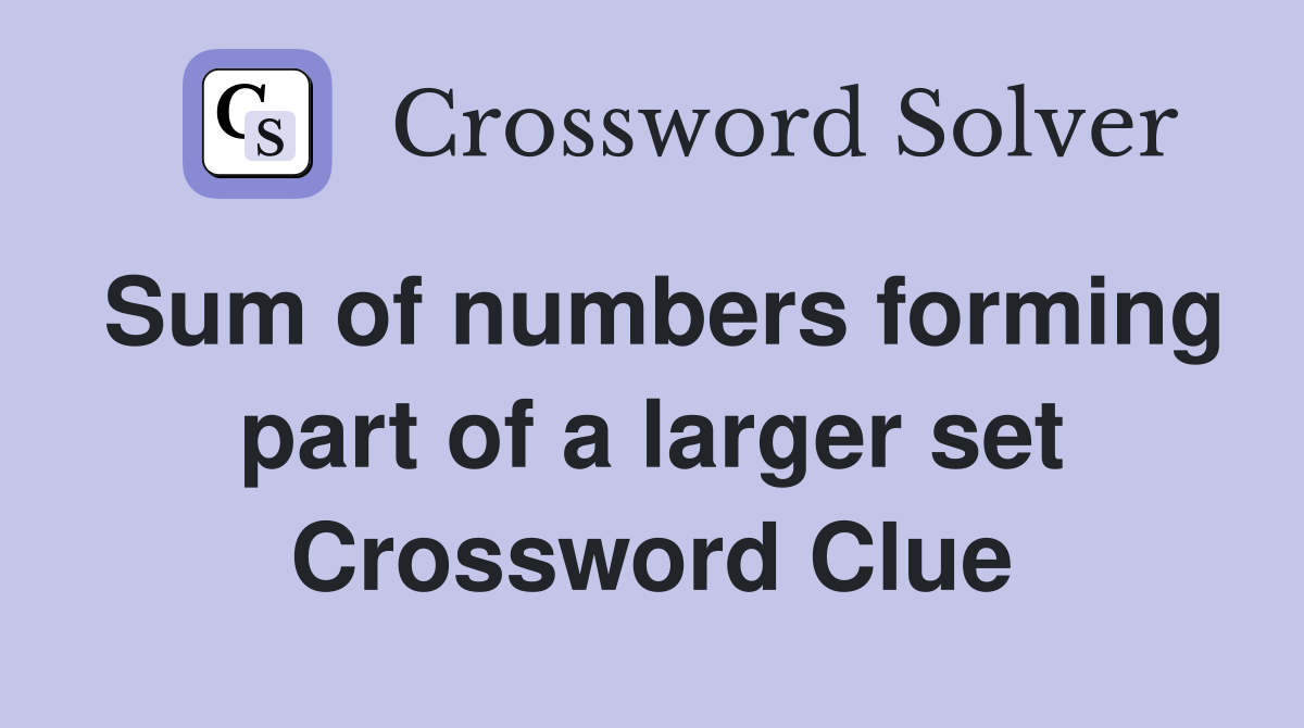 Sum of numbers forming part of a larger set Crossword Clue