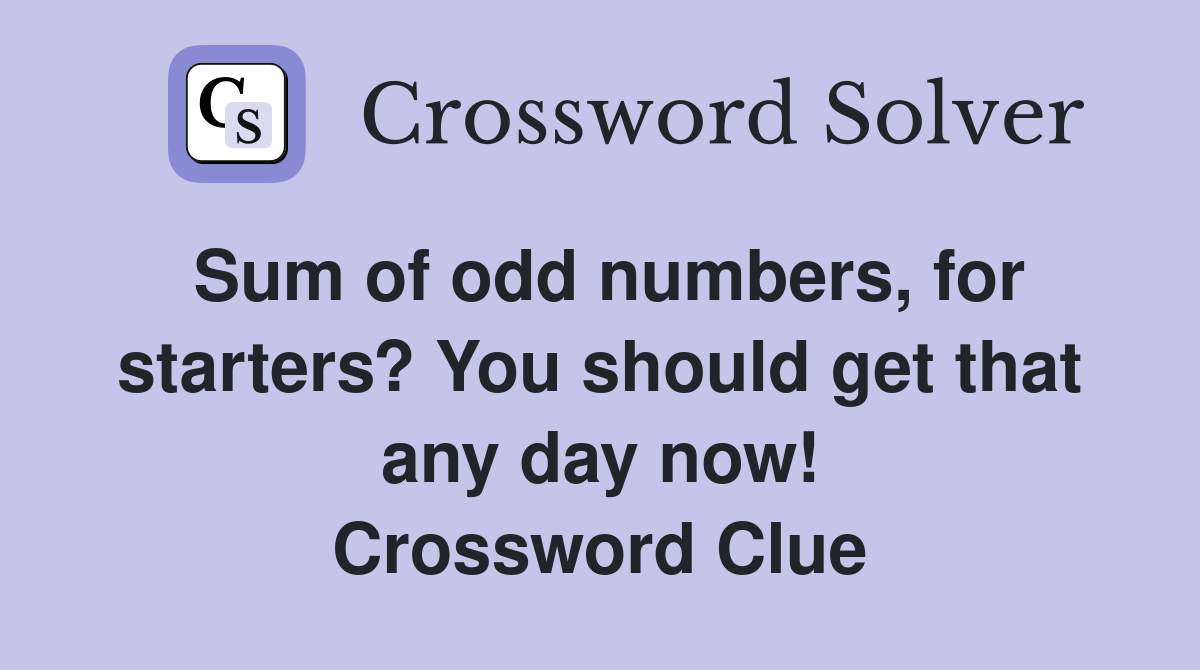Sum of odd numbers, for starters? You should get that any day now! Crossword Clue