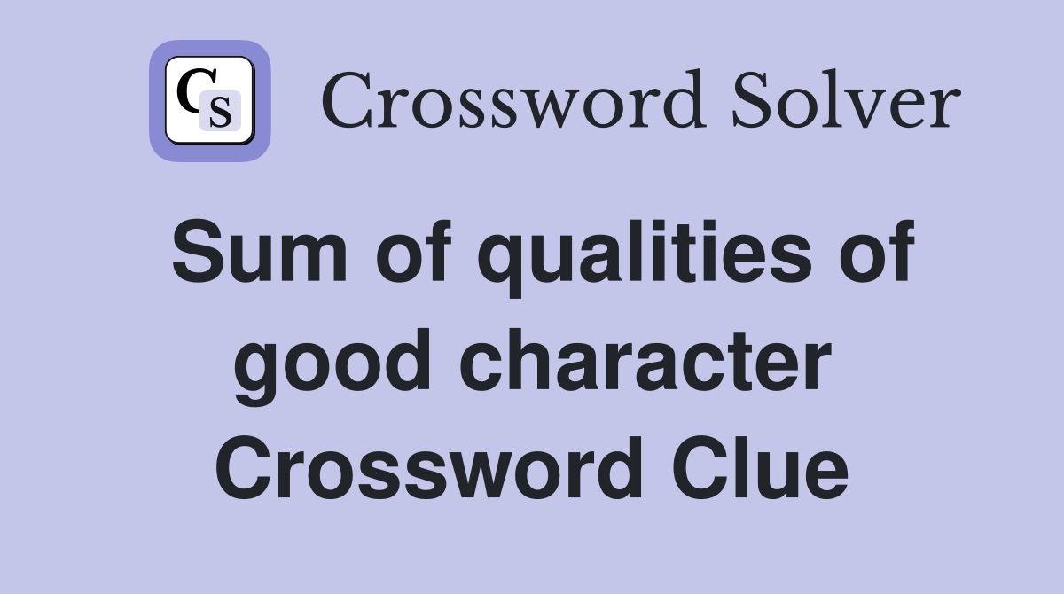 Sum of qualities of good character Crossword Clue