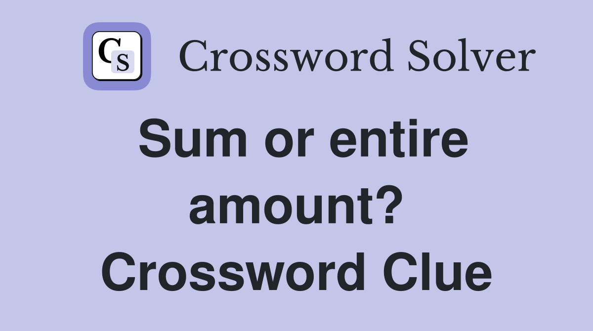 Sum or entire amount? Crossword Clue