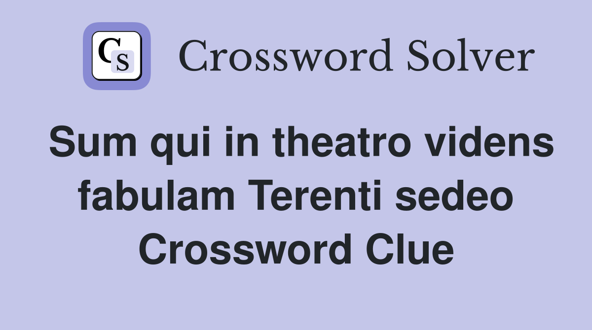 Sum qui in theatro videns fabulam Terenti sedeo Crossword Clue