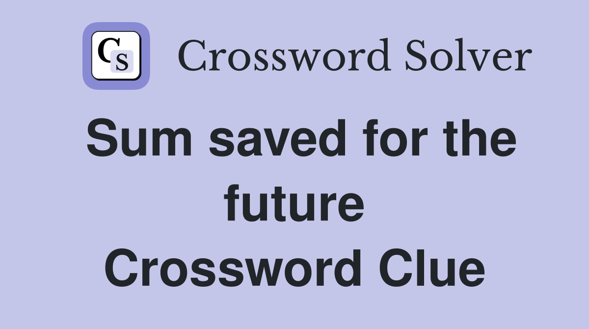 Sum saved for the future Crossword Clue