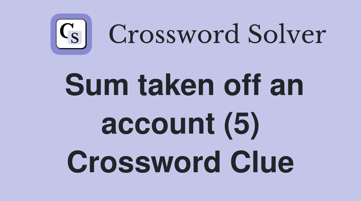 Sum taken off an account (5) Crossword Clue