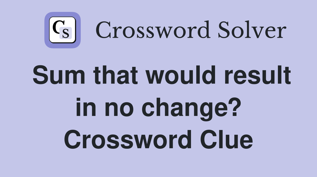 Sum that would result in no change? Crossword Clue