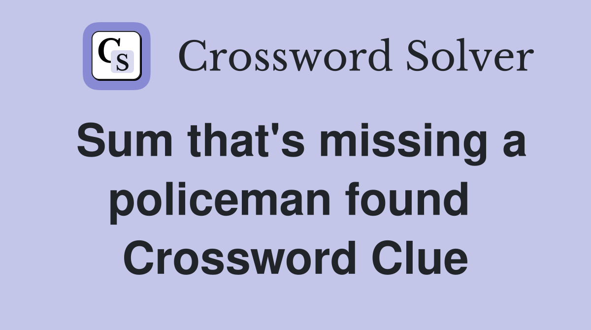 Sum that's missing a policeman found  Crossword Clue