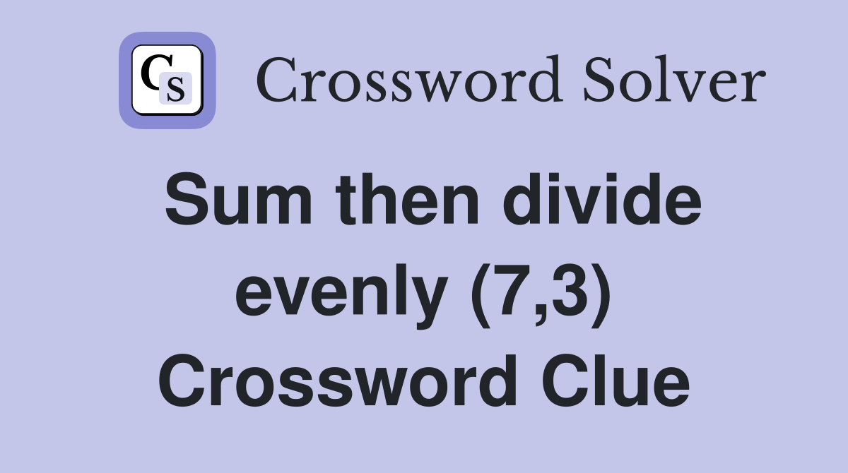 Sum then divide evenly (7,3) Crossword Clue