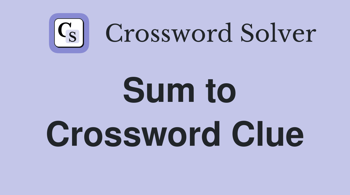 Sum to Crossword Clue