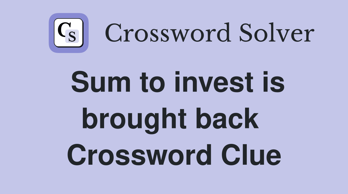 Sum to invest is brought back  Crossword Clue