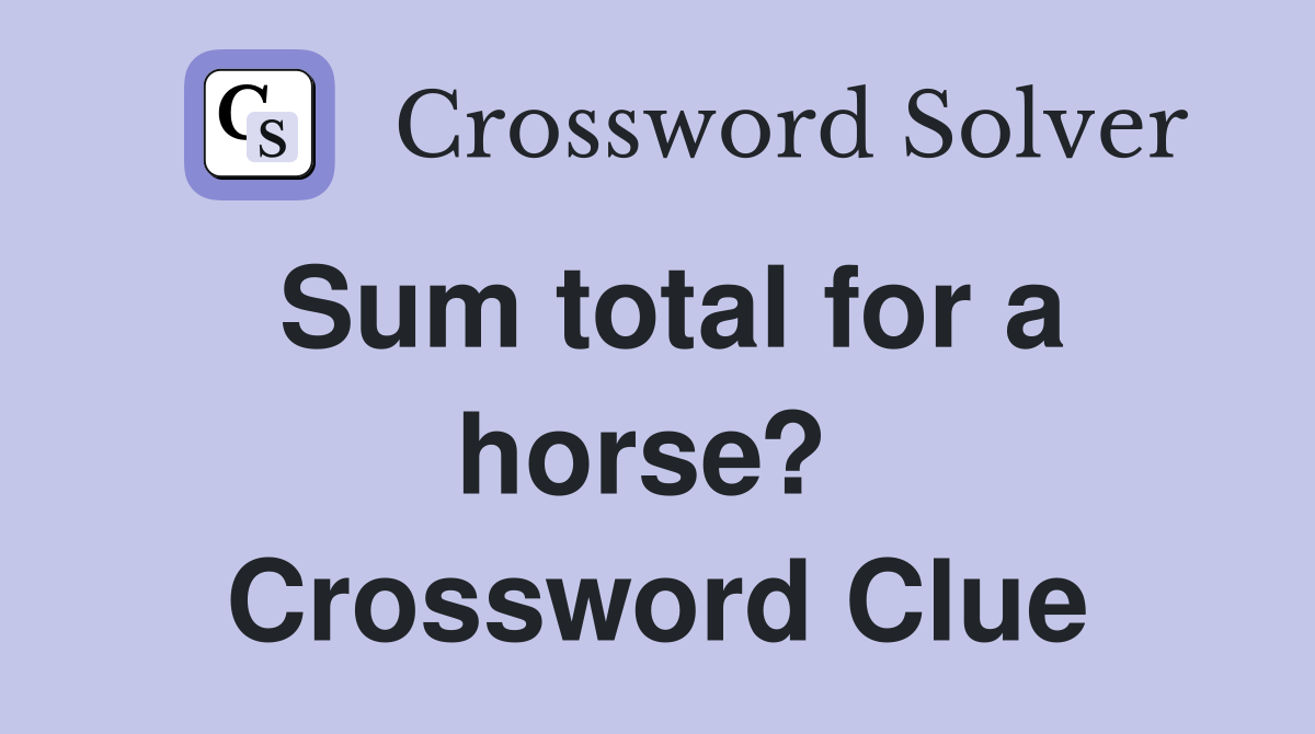 Sum total for a horse?  Crossword Clue