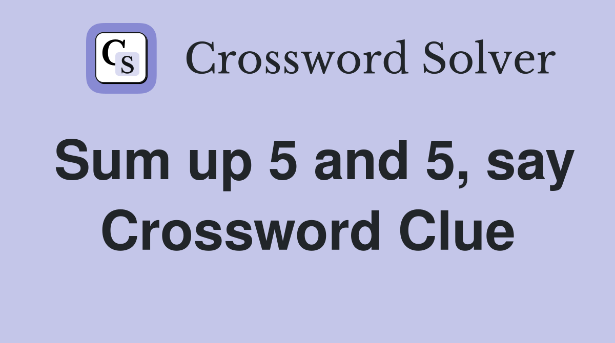Sum up 5 and 5, say Crossword Clue