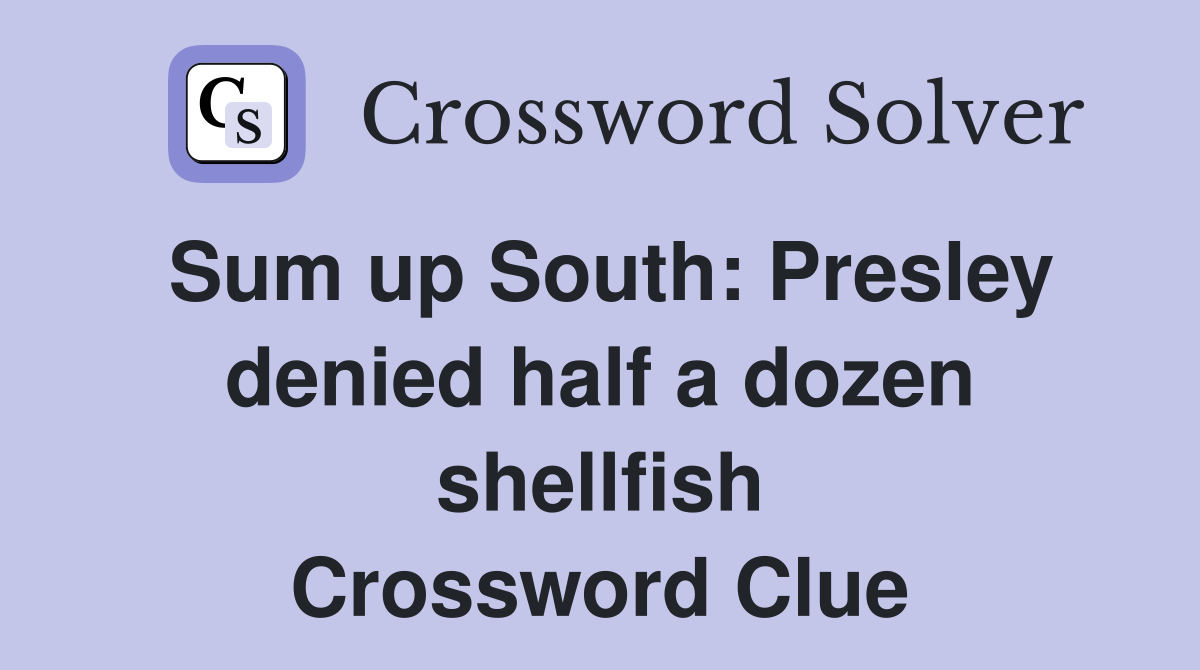 Sum up South: Presley denied half a dozen shellfish Crossword Clue