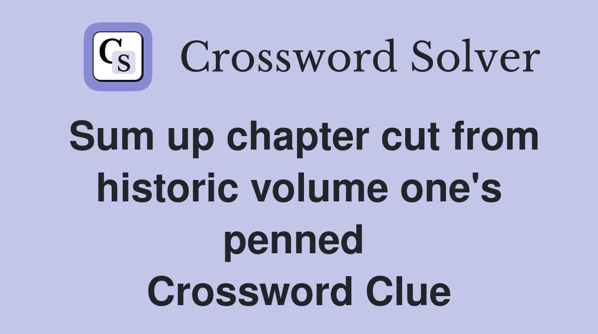 Sum up chapter cut from historic volume one's penned  Crossword Clue