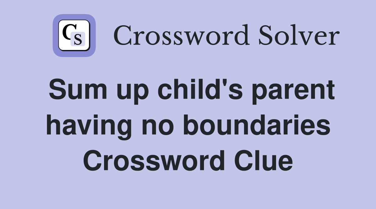 Sum up child's parent having no boundaries Crossword Clue
