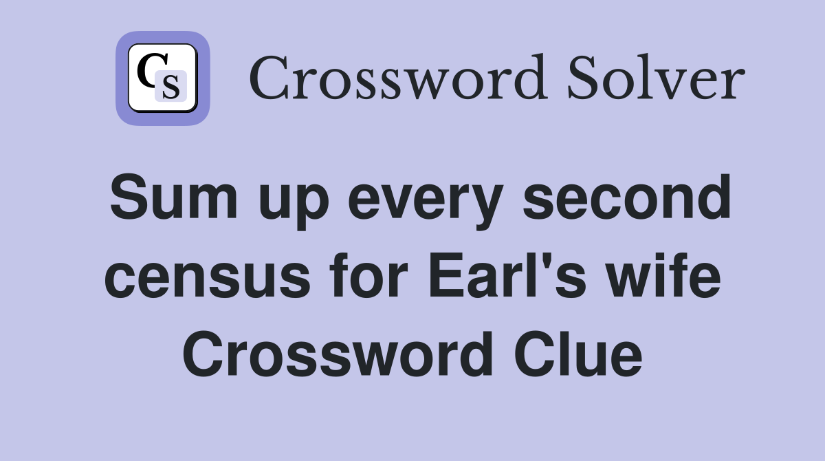 Sum up every second census for Earl's wife Crossword Clue