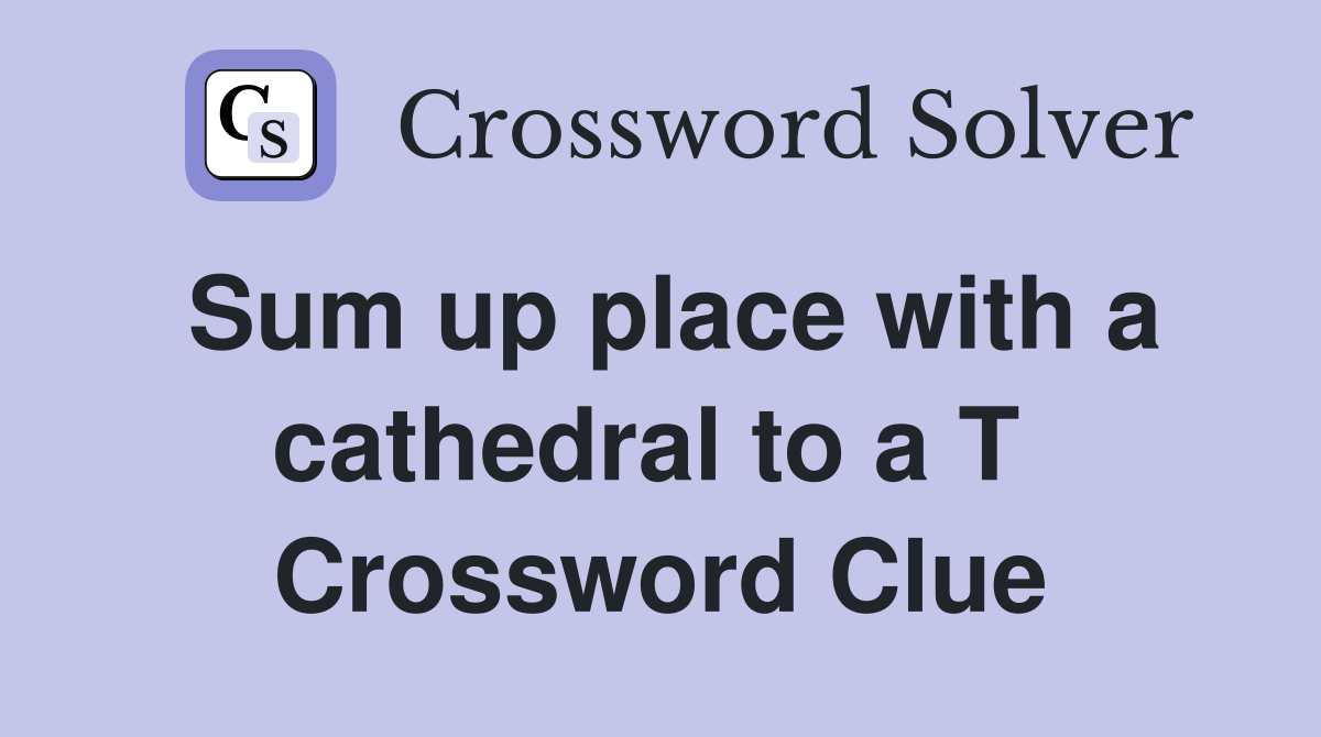 Sum up place with a cathedral to a T  Crossword Clue