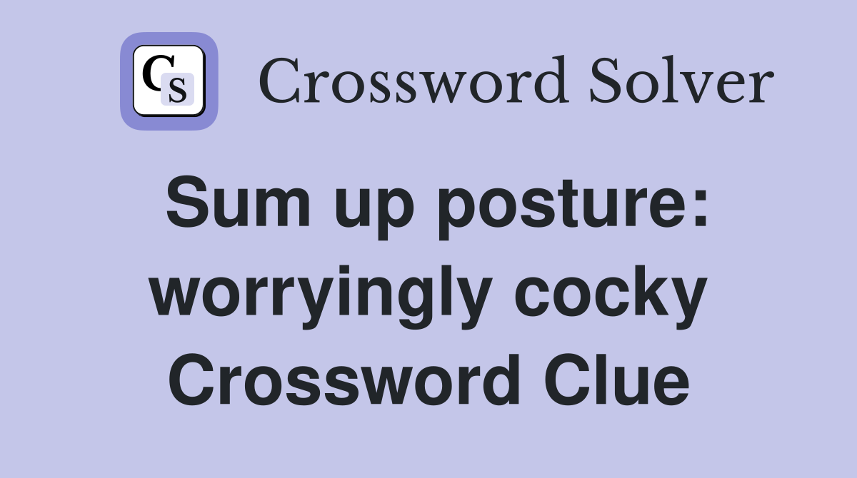 Sum up posture: worryingly cocky Crossword Clue