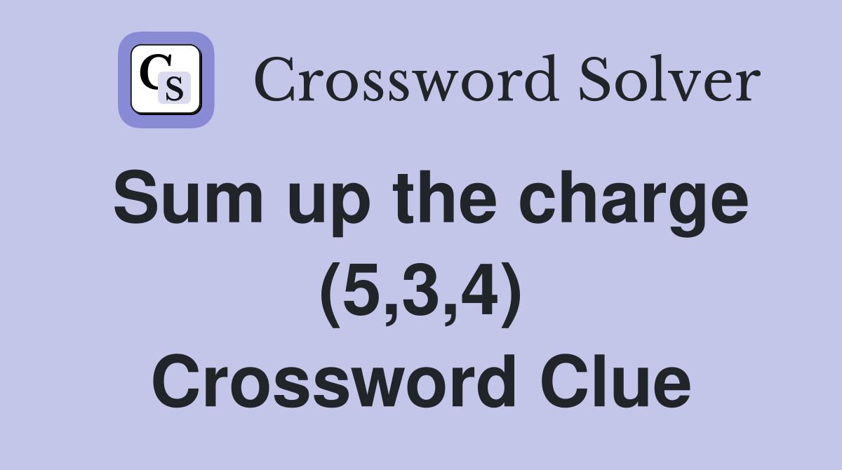 Sum up the charge (5,3,4) Crossword Clue