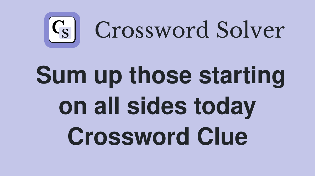 Sum up those starting on all sides today Crossword Clue
